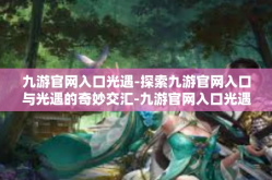 九游官网入口光遇-探索九游官网入口与光遇的奇妙交汇-九游官网入口光遇