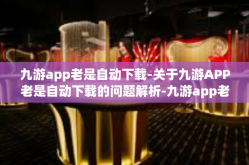 九游app老是自动下载-关于九游APP老是自动下载的问题解析-九游app老是自动下载