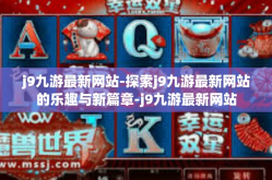j9九游最新网站-探索j9九游最新网站的乐趣与新篇章-j9九游最新网站