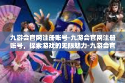 九游会官网注册账号-九游会官网注册账号，探索游戏的无限魅力-九游会官网注册账号