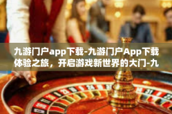 九游门户app下载-九游门户App下载体验之旅，开启游戏新世界的大门-九游门户app下载
