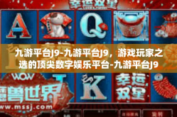 九游平台J9-九游平台J9，游戏玩家之选的顶尖数字娱乐平台-九游平台J9