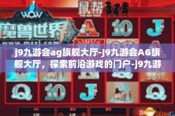 j9九游会ag旗舰大厅-J9九游会AG旗舰大厅，探索前沿游戏的门户-j9九游会ag旗舰大厅