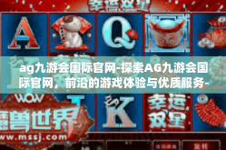 ag九游会国际官网-探索AG九游会国际官网，前沿的游戏体验与优质服务-ag九游会国际官网