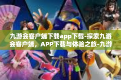 九游会客户端下载app下载-探索九游会客户端，APP下载与体验之旅-九游会客户端下载app下载