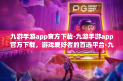 九游手游app官方下载-九游手游app官方下载，游戏爱好者的首选平台-九游手游app官方下载