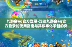 九游会ag官方登录-浅谈九游会ag官方登录的使用指南与其数字化革新的突破性意义-九游会ag官方登录