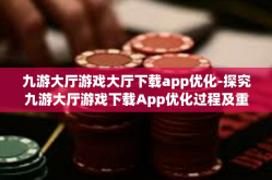 九游大厅游戏大厅下载app优化-探究九游大厅游戏下载App优化过程及重要性-九游大厅游戏大厅下载app优化