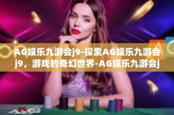 AG娱乐九游会j9-探索AG娱乐九游会j9，游戏的奇幻世界-AG娱乐九游会j9