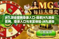 j9九游会官网登录入口-探索j9九游会官网，登录入口与丰富体验-j9九游会官网登录入口