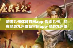 酷游九州体育官网app-探索九州，尽在酷游九州体育官网app-酷游九州体育官网app