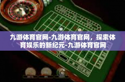 九游体育官网-九游体育官网，探索体育娱乐的新纪元-九游体育官网