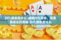 j9九游会是什么-揭秘j9九游会，探索其背后的奥秘-j9九游会是什么