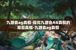 九游会ag真假-探究九游会AG真假的背后真相-九游会ag真假