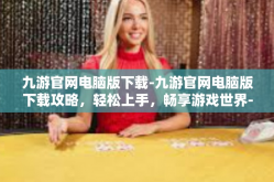 九游官网电脑版下载-九游官网电脑版下载攻略，轻松上手，畅享游戏世界-九游官网电脑版下载