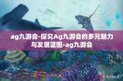 ag九游会-探究Ag九游会的多元魅力与发展蓝图-ag九游会
