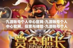 九游账号个人中心官网-九游账号个人中心官网，探索与体验-九游账号个人中心官网
