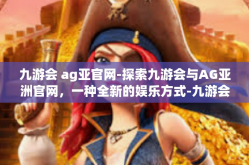 九游会 ag亚官网-探索九游会与AG亚洲官网，一种全新的娱乐方式-九游会 ag亚官网