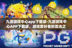 九游游戏中心app下载版-九游游戏中心APP下载版，游戏爱好者的首选之地-九游游戏中心app下载版