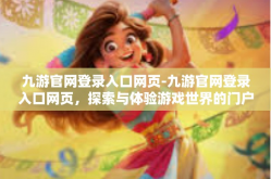 九游官网登录入口网页-九游官网登录入口网页，探索与体验游戏世界的门户-九游官网登录入口网页