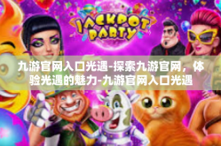 九游官网入口光遇-探索九游官网，体验光遇的魅力-九游官网入口光遇