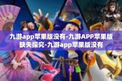 九游app苹果版没有-九游APP苹果版缺失探究-九游app苹果版没有
