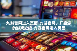 九游官网进入页面-九游官网，开启您的游戏之旅-九游官网进入页面