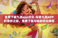 免费下载九游app优化-探索九游APP的奇妙之旅，免费下载与极致优化体验-免费下载九游app优化