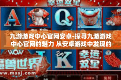 九游游戏中心官网安卓-探寻九游游戏中心官网的魅力 从安卓游戏中发现的奇幻之旅-九游游戏中心官网安卓