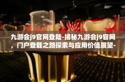 九游会j9官网登陆-揭秘九游会j9官网，门户登载之路探索与应用价值展望-九游会j9官网登陆