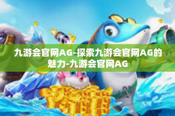 九游会官网AG-探索九游会官网AG的魅力-九游会官网AG