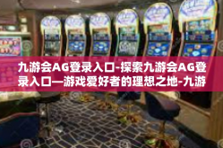 九游会AG登录入口-探索九游会AG登录入口—游戏爱好者的理想之地-九游会AG登录入口