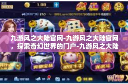 九游风之大陆官网-九游风之大陆官网，探索奇幻世界的门户-九游风之大陆官网
