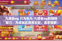 九游会ag 只为非凡-九游会ag的独特魅力，为卓越品质而出彩，追求极致精神以崭露头角-九游会ag 只为非凡