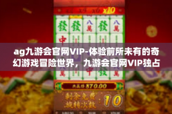 ag九游会官网VIP-体验前所未有的奇幻游戏冒险世界，九游会官网VIP独占魅力与荣耀！揭秘ag九游会官网的独特体验与挑战精神内涵-ag九游会官网VIP