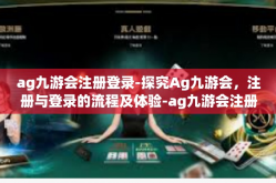 ag九游会注册登录-探究Ag九游会，注册与登录的流程及体验-ag九游会注册登录