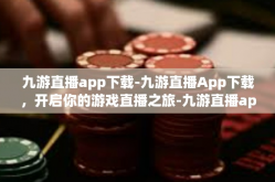 九游直播app下载-九游直播App下载，开启你的游戏直播之旅-九游直播app下载