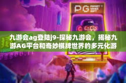 九游会ag登陆j9-探秘九游会，揭秘九游AG平台和奇妙棋牌世界的多元化游戏与体验之旅-九游会ag登陆j9