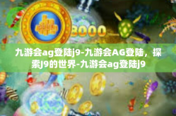 九游会ag登陆j9-九游会AG登陆，探索J9的世界-九游会ag登陆j9