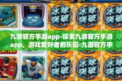 九游官方手游app-探索九游官方手游app，游戏爱好者的乐园-九游官方手游app