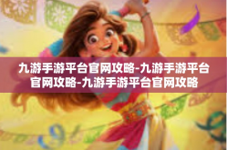 九游手游平台官网攻略-九游手游平台官网攻略-九游手游平台官网攻略