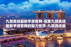 九阴真经最新手游官网-探索九阴真经最新手游官网的魅力世界-九阴真经最新手游官网