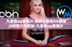 九游会ag登录j9-探寻九游会AG登录J9的魅力与奥秘-九游会ag登录j9