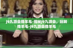 j9九游会撸羊毛-揭秘J9九游会，玩转撸羊毛-j9九游会撸羊毛