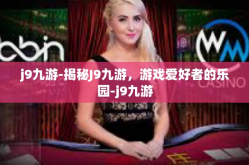 j9九游-揭秘J9九游，游戏爱好者的乐园-j9九游