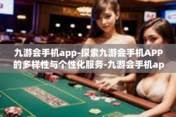 九游会手机app-探索九游会手机APP的多样性与个性化服务-九游会手机app