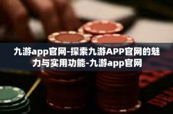 九游app官网-探索九游APP官网的魅力与实用功能-九游app官网