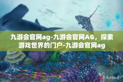 九游会官网ag-九游会官网AG，探索游戏世界的门户-九游会官网ag