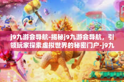 j9九游会导航-揭秘j9九游会导航，引领玩家探索虚拟世界的秘密门户-j9九游会导航