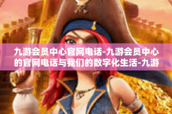 九游会员中心官网电话-九游会员中心的官网电话与我们的数字化生活-九游会员中心官网电话